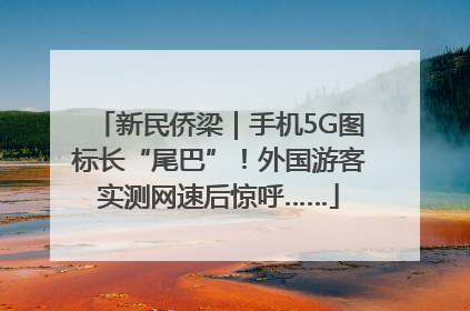 新民侨梁｜手机5G图标长“尾巴”！外国游客实测网速后惊呼……