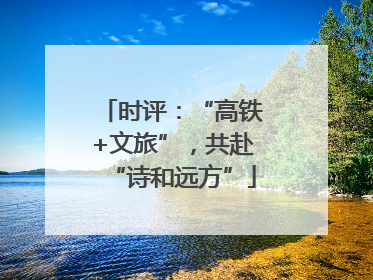 时评：“高铁+文旅”，共赴“诗和远方”