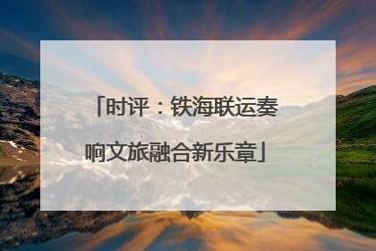 时评：铁海联运奏响文旅融合新乐章