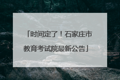 时间定了！石家庄市教育考试院最新公告