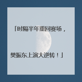 时隔半年重回赛场，樊振东上演大逆转！