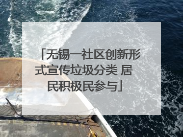 无锡一社区创新形式宣传垃圾分类 居民积极民参与