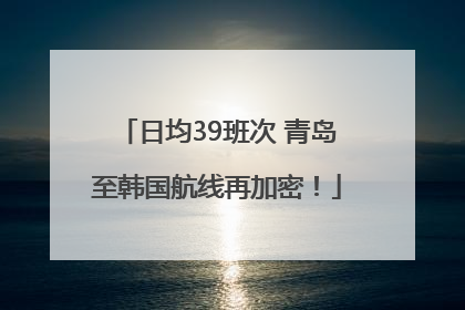 日均39班次 青岛至韩国航线再加密！