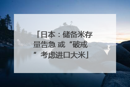 日本：储备米存量告急 或“破戒”考虑进口大米