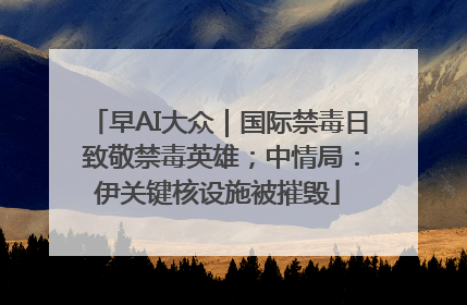 早AI大众｜国际禁毒日 致敬禁毒英雄；中情局：伊关键核设施被摧毁