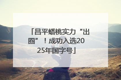 昌平蟠桃实力“出圈”！成功入选2025年国字号