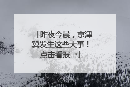 昨夜今晨，京津冀发生这些大事！点击看报→