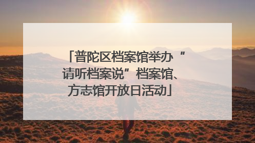 普陀区档案馆举办“请听档案说”档案馆、方志馆开放日活动