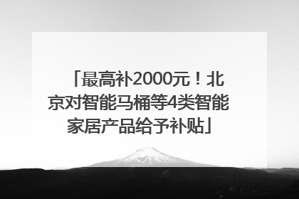 最高补2000元！北京对智能马桶等4类智能家居产品给予补贴