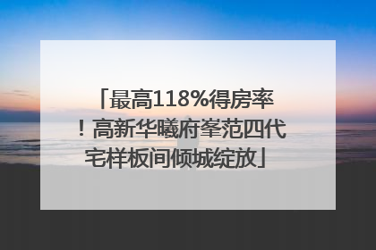 最高118%得房率！高新华曦府峯范四代宅样板间倾城绽放