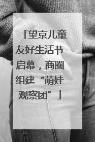 望京儿童友好生活节启幕，商圈组建“萌娃观察团”