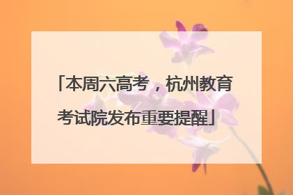本周六高考，杭州教育考试院发布重要提醒