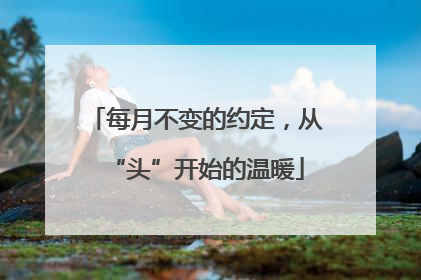 每月不变的约定，从“头”开始的温暖