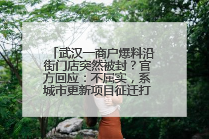 武汉一商户爆料沿街门店突然被封？官方回应：不属实，系城市更新项目征迁打围，此前已公示