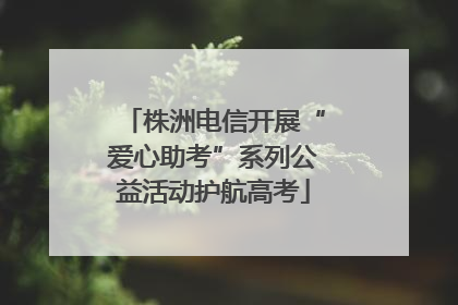 株洲电信开展“爱心助考”系列公益活动护航高考