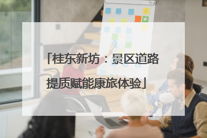 桂东新坊：景区道路提质赋能康旅体验