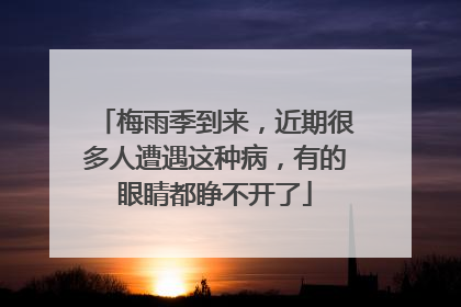 梅雨季到来，近期很多人遭遇这种病，有的眼睛都睁不开了