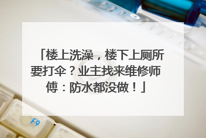 楼上洗澡，楼下上厕所要打伞？业主找来维修师傅：防水都没做！