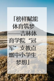榜样赋能 体育筑梦——吉林体育学院“冠军”支教点燃中小学生梦想