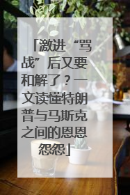 激进“骂战”后又要和解了？一文读懂特朗普与马斯克之间的恩恩怨怨