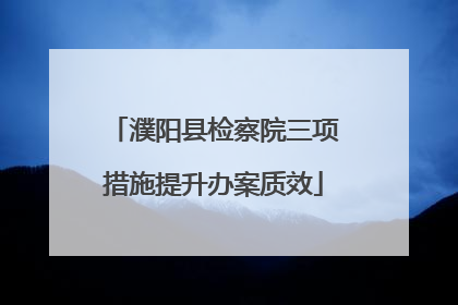 濮阳县检察院三项措施提升办案质效