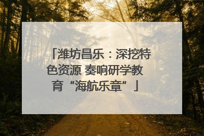 潍坊昌乐：深挖特色资源 奏响研学教育“海航乐章”