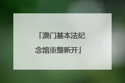 澳门基本法纪念馆重整新开