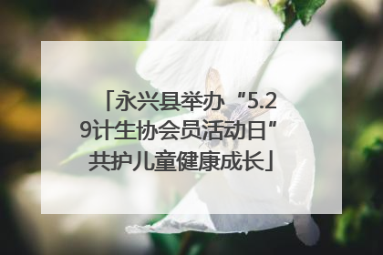 永兴县举办“5.29计生协会员活动日” 共护儿童健康成长
