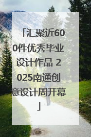 汇聚近600件优秀毕业设计作品 2025南通创意设计周开幕
