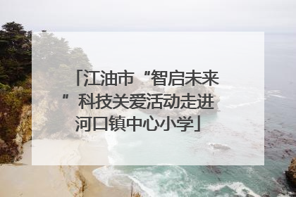 江油市“智启未来”科技关爱活动走进河口镇中心小学