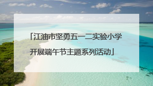 江油市坚勇五一二实验小学开展端午节主题系列活动