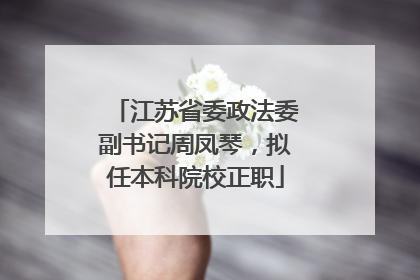 江苏省委政法委副书记周凤琴，拟任本科院校正职
