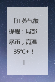 江苏气象提醒：局部暴雨，高温35℃+！