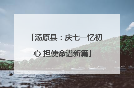 汤原县：庆七一忆初心 担使命谱新篇