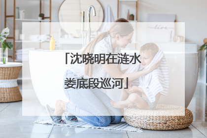 沈晓明在涟水娄底段巡河