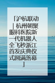 沪杭联动｜杭州朝聚眼科医院新一代机器人全飞秒浙江首发庆典仪式圆满落幕
