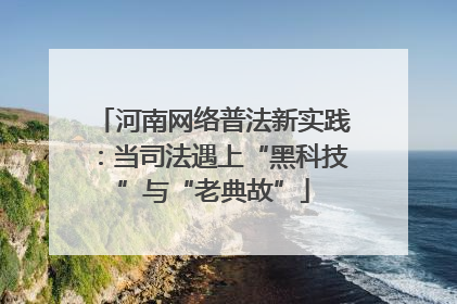 河南网络普法新实践：当司法遇上“黑科技”与“老典故”