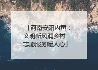 河南安阳内黄：文明新风润乡村 志愿服务暖人心