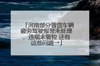 河南部分普货车辆疲劳驾驶报警未处理、违规未管控 还有这些问题→