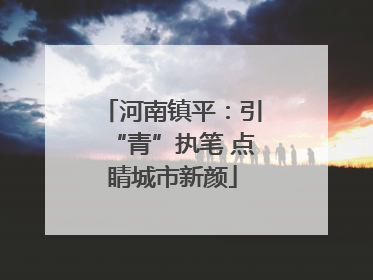 河南镇平：引“青”执笔 点睛城市新颜
