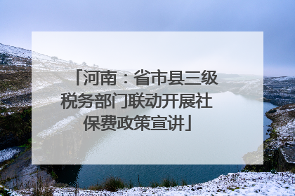 河南：省市县三级税务部门联动开展社保费政策宣讲