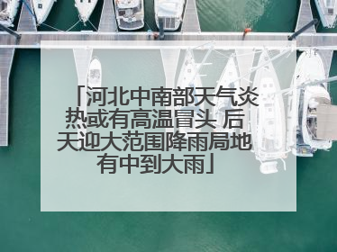 河北中南部天气炎热或有高温冒头 后天迎大范围降雨局地有中到大雨