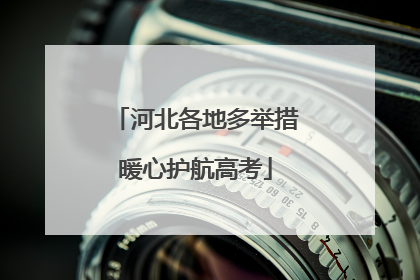 河北各地多举措暖心护航高考