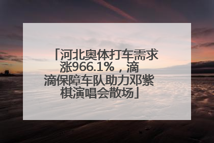 河北奥体打车需求涨966.1%，滴滴保障车队助力邓紫棋演唱会散场