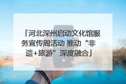 河北深州启动文化馆服务宣传周活动 推动“非遗+旅游”深度融合