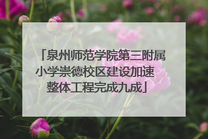 泉州师范学院第三附属小学崇德校区建设加速 整体工程完成九成
