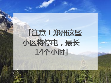 注意！郑州这些小区将停电，最长14个小时