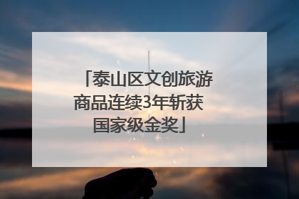 泰山区文创旅游商品连续3年斩获国家级金奖