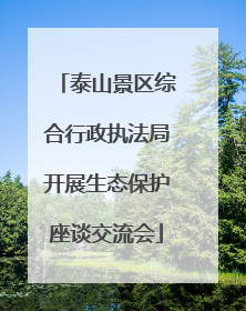 泰山景区综合行政执法局开展生态保护座谈交流会