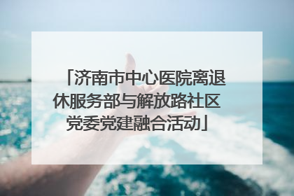 济南市中心医院离退休服务部与解放路社区党委党建融合活动